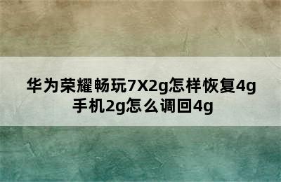 华为荣耀畅玩7X2g怎样恢复4g 手机2g怎么调回4g